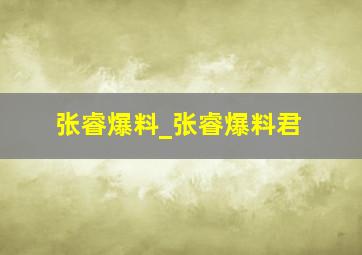 张睿爆料_张睿爆料君