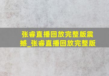 张睿直播回放完整版震撼_张睿直播回放完整版