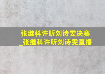 张继科许昕刘诗雯决赛_张继科许昕刘诗雯直播