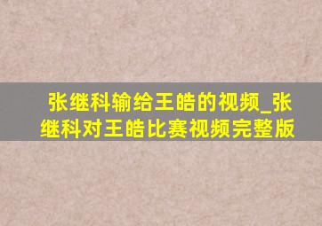 张继科输给王皓的视频_张继科对王皓比赛视频完整版