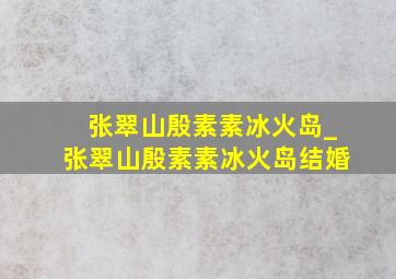 张翠山殷素素冰火岛_张翠山殷素素冰火岛结婚