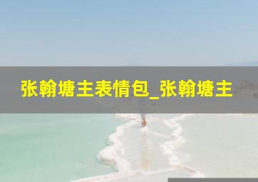 张翰塘主表情包_张翰塘主