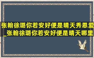 张翰徐璐你若安好便是晴天秀恩爱_张翰徐璐你若安好便是晴天哪里看