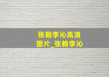 张翰李沁高清图片_张翰李沁