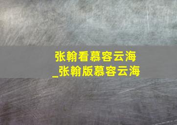 张翰看慕容云海_张翰版慕容云海