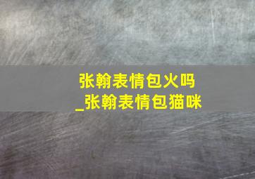 张翰表情包火吗_张翰表情包猫咪