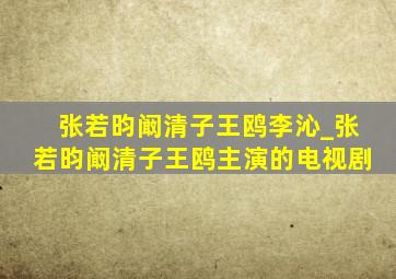 张若昀阚清子王鸥李沁_张若昀阚清子王鸥主演的电视剧