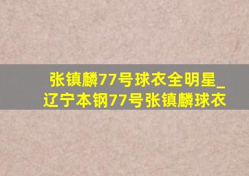 张镇麟77号球衣全明星_辽宁本钢77号张镇麟球衣