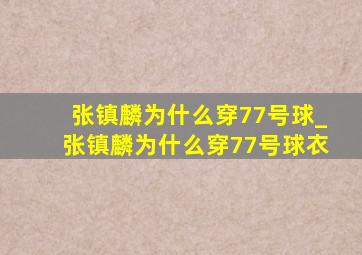 张镇麟为什么穿77号球_张镇麟为什么穿77号球衣