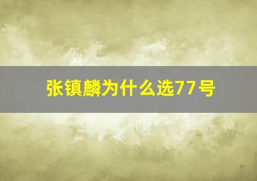 张镇麟为什么选77号