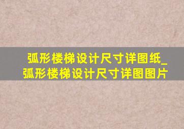 弧形楼梯设计尺寸详图纸_弧形楼梯设计尺寸详图图片