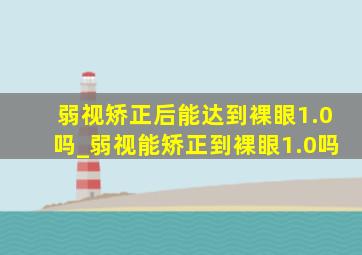 弱视矫正后能达到裸眼1.0吗_弱视能矫正到裸眼1.0吗