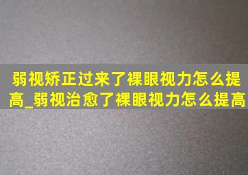 弱视矫正过来了裸眼视力怎么提高_弱视治愈了裸眼视力怎么提高