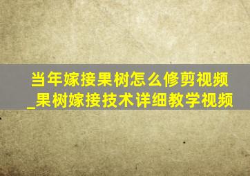 当年嫁接果树怎么修剪视频_果树嫁接技术详细教学视频