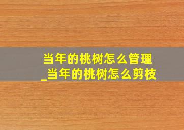 当年的桃树怎么管理_当年的桃树怎么剪枝