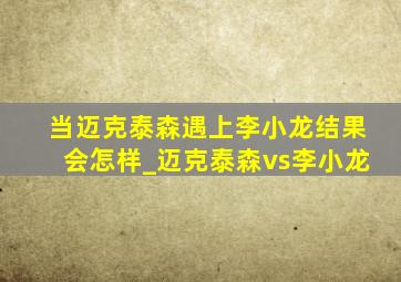 当迈克泰森遇上李小龙结果会怎样_迈克泰森vs李小龙