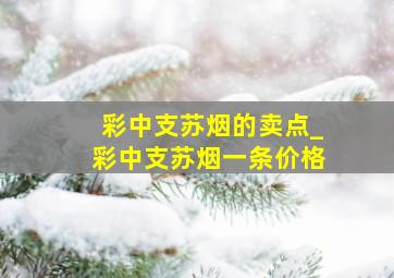 彩中支苏烟的卖点_彩中支苏烟一条价格