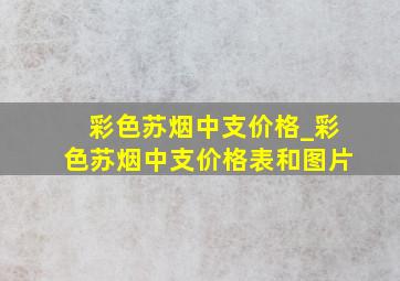 彩色苏烟中支价格_彩色苏烟中支价格表和图片