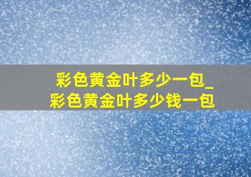 彩色黄金叶多少一包_彩色黄金叶多少钱一包