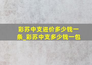 彩苏中支进价多少钱一条_彩苏中支多少钱一包