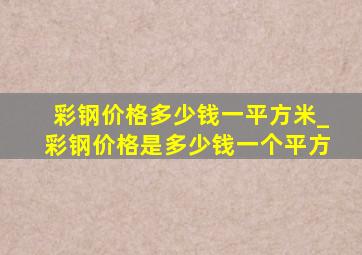 彩钢价格多少钱一平方米_彩钢价格是多少钱一个平方