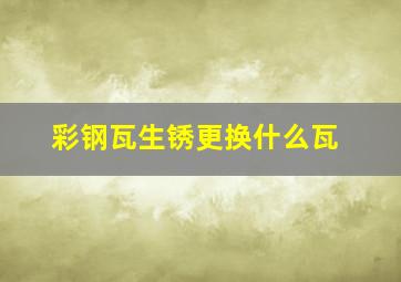 彩钢瓦生锈更换什么瓦