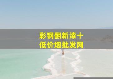 彩钢翻新漆十(低价烟批发网)