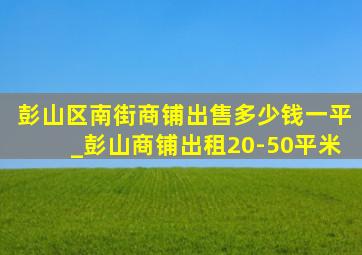 彭山区南街商铺出售多少钱一平_彭山商铺出租20-50平米