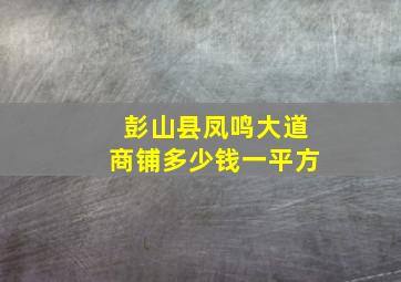 彭山县凤鸣大道商铺多少钱一平方