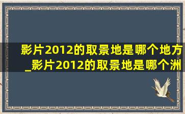 影片2012的取景地是哪个地方_影片2012的取景地是哪个洲