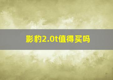 影豹2.0t值得买吗