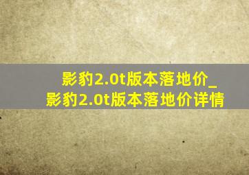 影豹2.0t版本落地价_影豹2.0t版本落地价详情