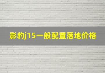 影豹j15一般配置落地价格