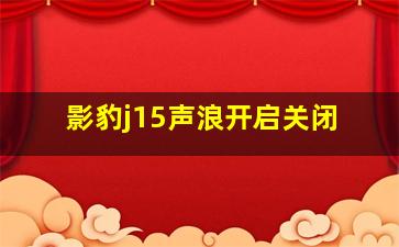 影豹j15声浪开启关闭