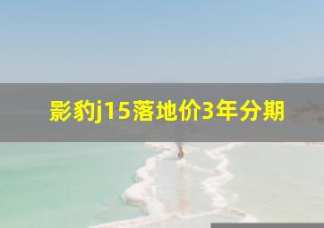 影豹j15落地价3年分期