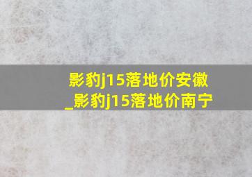 影豹j15落地价安徽_影豹j15落地价南宁