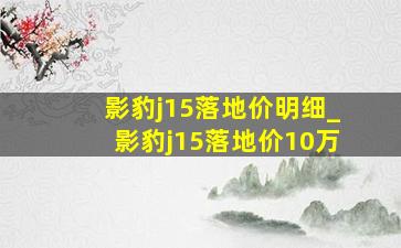 影豹j15落地价明细_影豹j15落地价10万