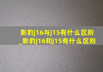 影豹j16与j15有什么区别_影豹j16和j15有什么区别