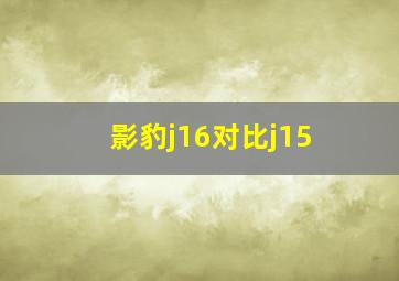 影豹j16对比j15