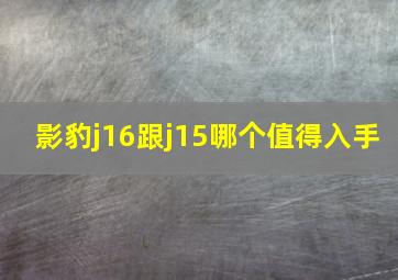 影豹j16跟j15哪个值得入手