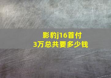 影豹j16首付3万总共要多少钱