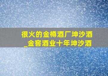 很火的金樽酒厂坤沙酒_金窖酒业十年坤沙酒