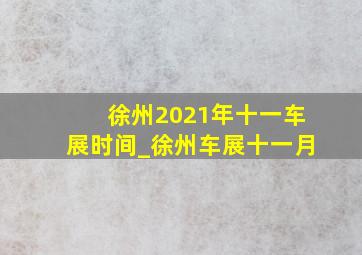 徐州2021年十一车展时间_徐州车展十一月