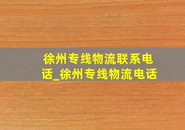 徐州专线物流联系电话_徐州专线物流电话