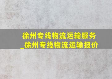 徐州专线物流运输服务_徐州专线物流运输报价