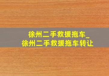 徐州二手救援拖车_徐州二手救援拖车转让