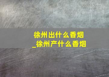 徐州出什么香烟_徐州产什么香烟