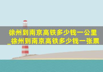 徐州到南京高铁多少钱一公里_徐州到南京高铁多少钱一张票