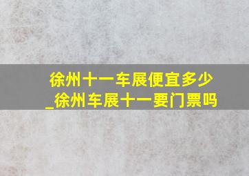 徐州十一车展便宜多少_徐州车展十一要门票吗