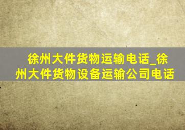 徐州大件货物运输电话_徐州大件货物设备运输公司电话